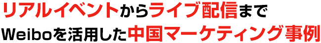 リアルイベントからライブ配信までWeiboを活用した中国マーケティング事例